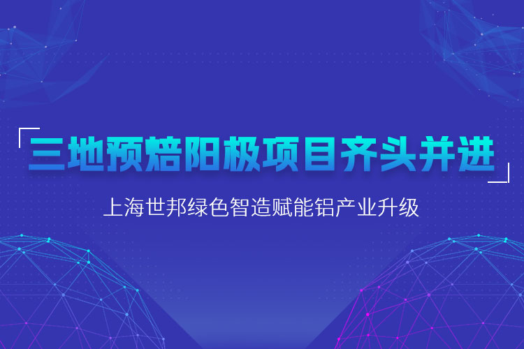 三地預(yù)焙陽極項目齊頭并進(jìn)，上海世邦粉磨設(shè)備賦能鋁產(chǎn)業(yè)升級
